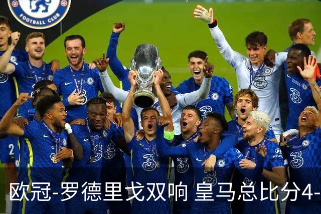 欧冠-罗德里戈双响 皇马总比分4-0切尔西晋级