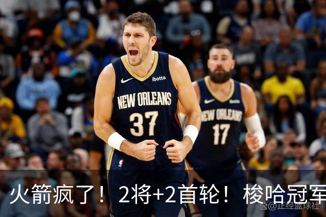火箭疯了！2将+2首轮！梭哈冠军后卫！西部变天了？