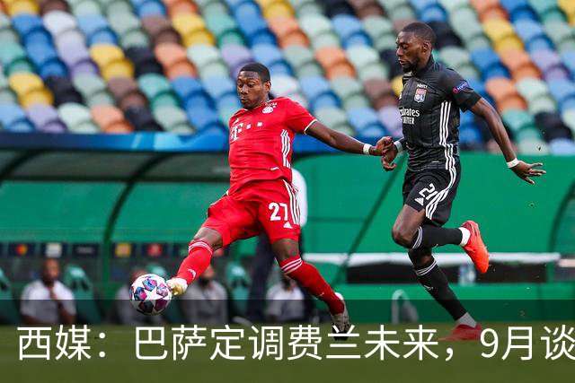 西媒：巴萨定调费兰未来，9月谈判若离队需球员主动提