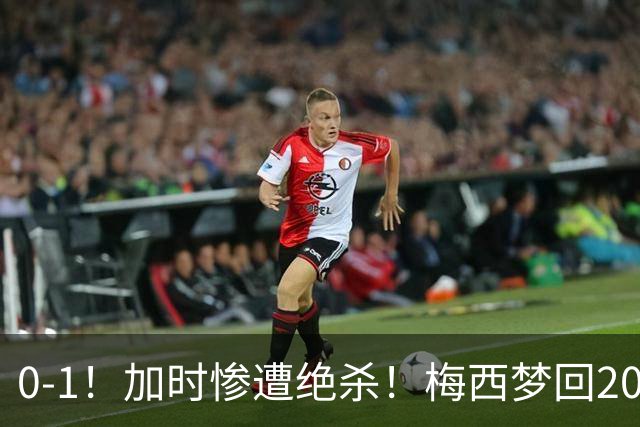 0-1！加时惨遭绝杀！梅西梦回2016，赛后一幕看哭球迷，2030再战